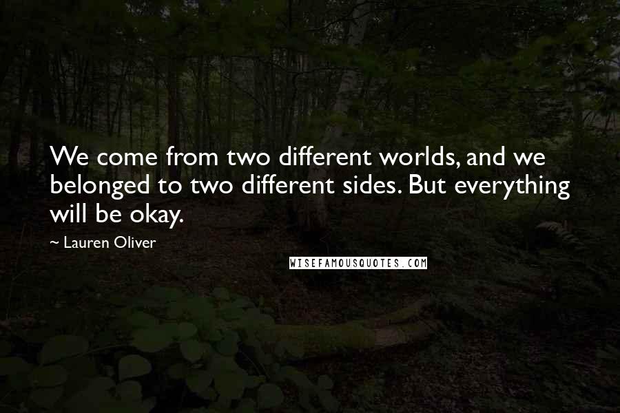 Lauren Oliver Quotes: We come from two different worlds, and we belonged to two different sides. But everything will be okay.