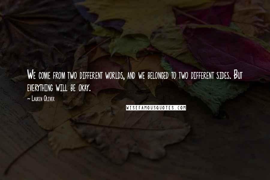 Lauren Oliver Quotes: We come from two different worlds, and we belonged to two different sides. But everything will be okay.