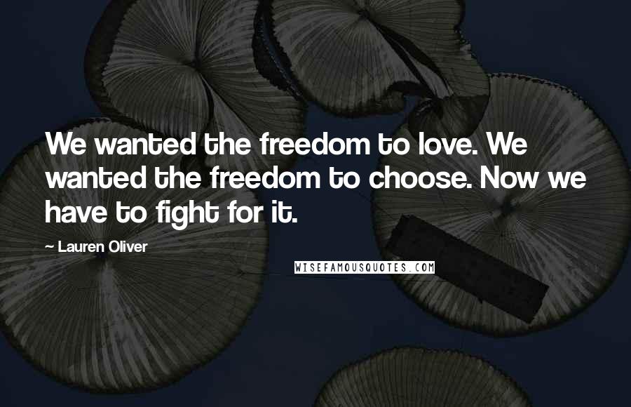 Lauren Oliver Quotes: We wanted the freedom to love. We wanted the freedom to choose. Now we have to fight for it.