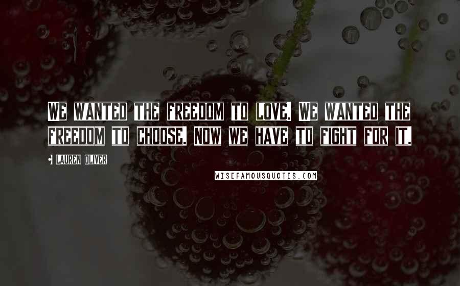 Lauren Oliver Quotes: We wanted the freedom to love. We wanted the freedom to choose. Now we have to fight for it.