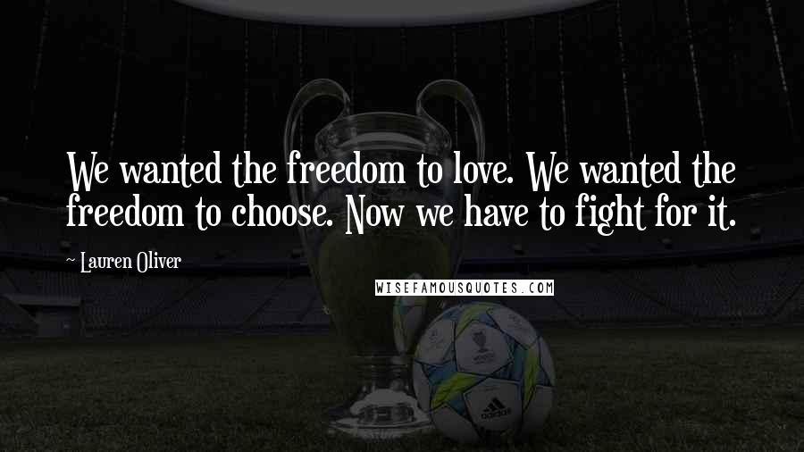 Lauren Oliver Quotes: We wanted the freedom to love. We wanted the freedom to choose. Now we have to fight for it.