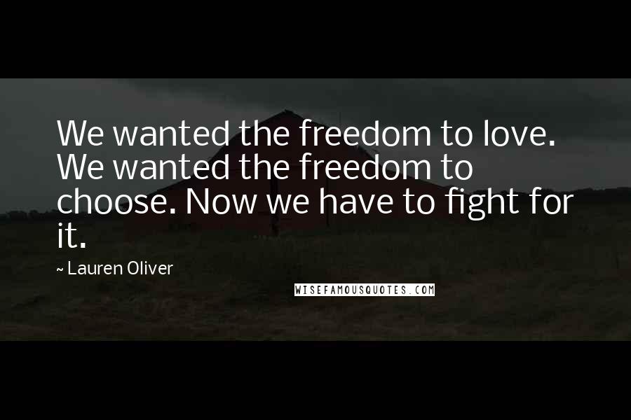 Lauren Oliver Quotes: We wanted the freedom to love. We wanted the freedom to choose. Now we have to fight for it.