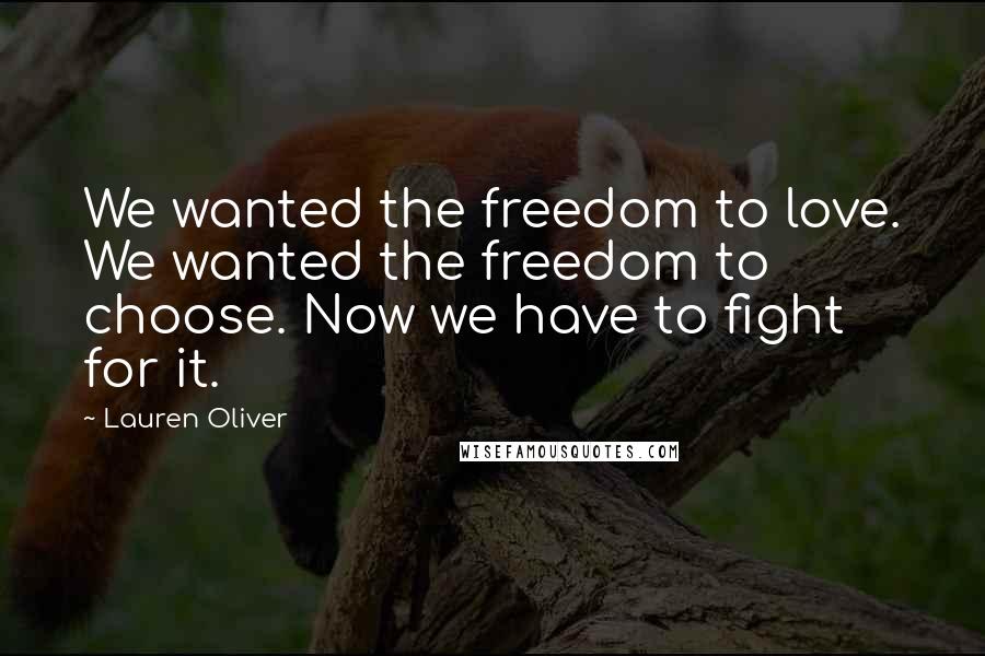 Lauren Oliver Quotes: We wanted the freedom to love. We wanted the freedom to choose. Now we have to fight for it.