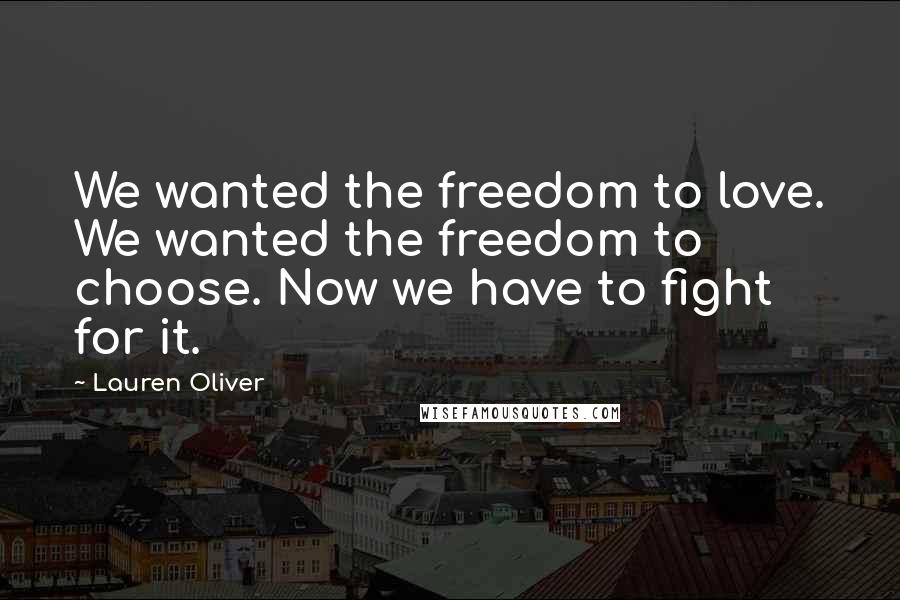 Lauren Oliver Quotes: We wanted the freedom to love. We wanted the freedom to choose. Now we have to fight for it.