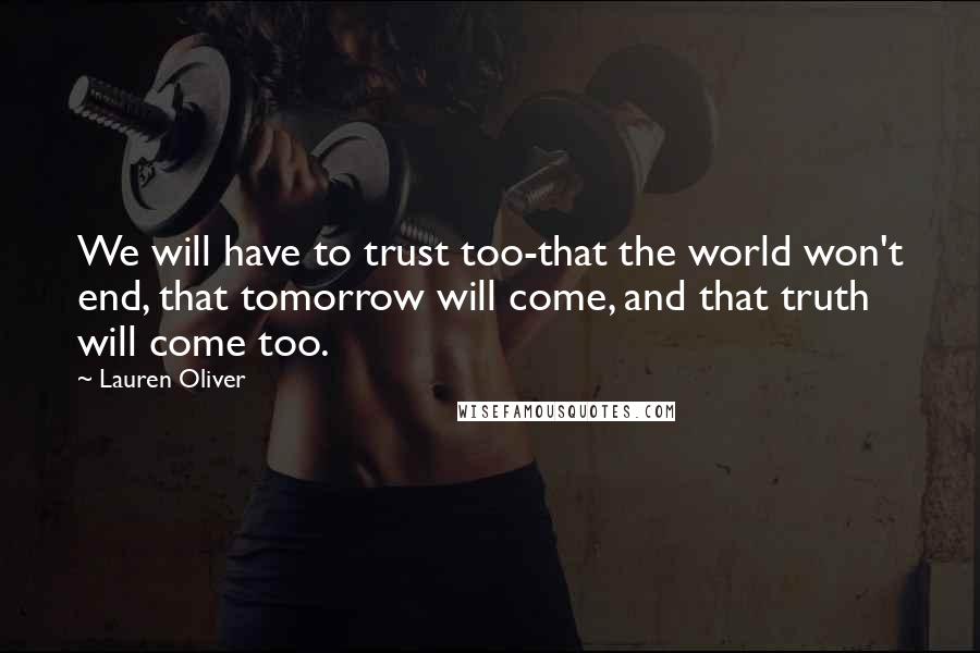 Lauren Oliver Quotes: We will have to trust too-that the world won't end, that tomorrow will come, and that truth will come too.