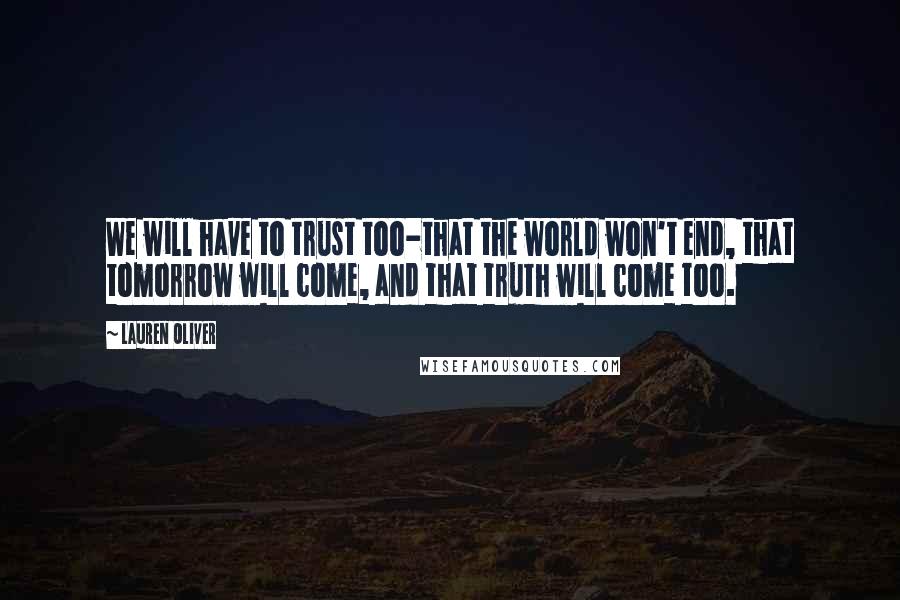 Lauren Oliver Quotes: We will have to trust too-that the world won't end, that tomorrow will come, and that truth will come too.