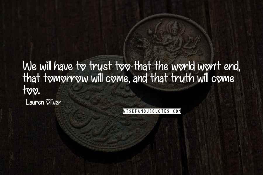 Lauren Oliver Quotes: We will have to trust too-that the world won't end, that tomorrow will come, and that truth will come too.