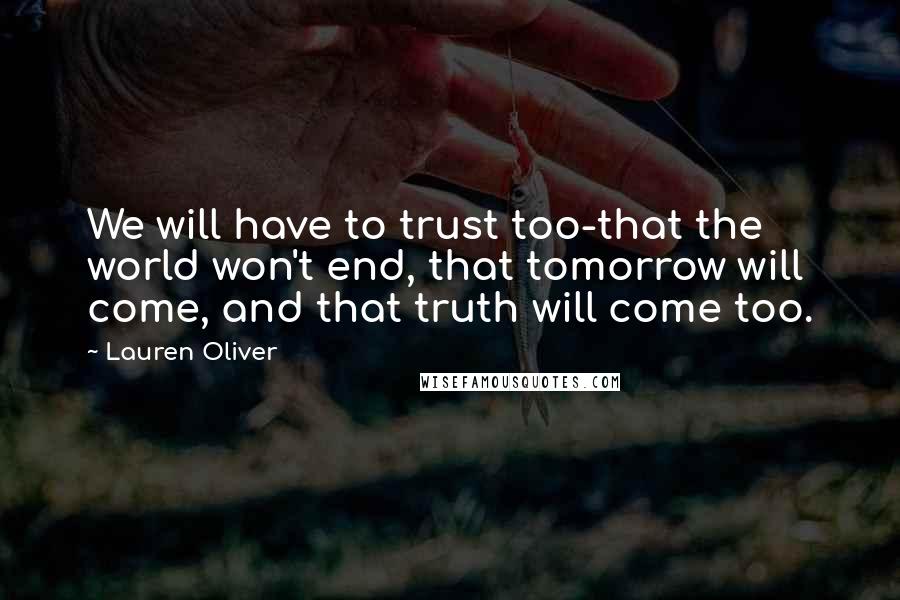 Lauren Oliver Quotes: We will have to trust too-that the world won't end, that tomorrow will come, and that truth will come too.