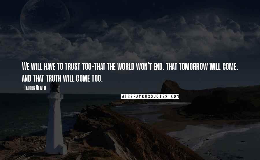 Lauren Oliver Quotes: We will have to trust too-that the world won't end, that tomorrow will come, and that truth will come too.