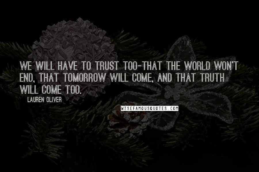 Lauren Oliver Quotes: We will have to trust too-that the world won't end, that tomorrow will come, and that truth will come too.