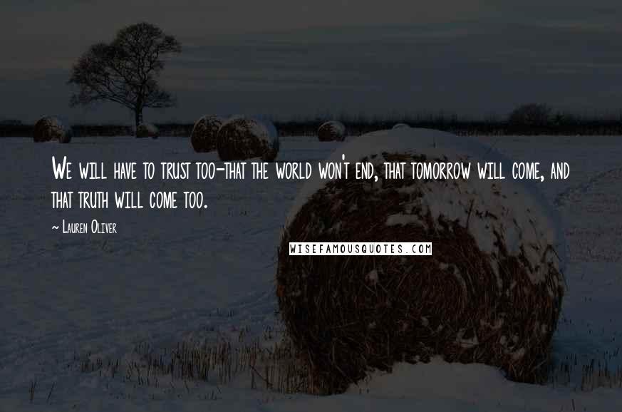 Lauren Oliver Quotes: We will have to trust too-that the world won't end, that tomorrow will come, and that truth will come too.