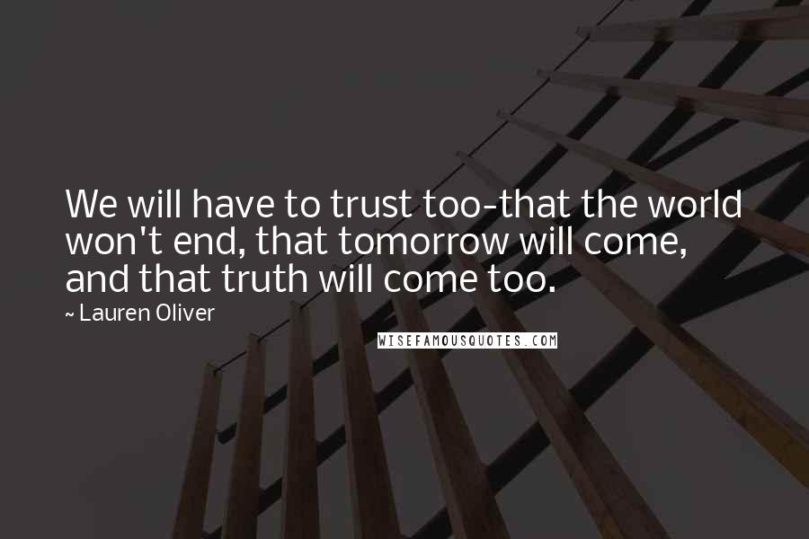 Lauren Oliver Quotes: We will have to trust too-that the world won't end, that tomorrow will come, and that truth will come too.