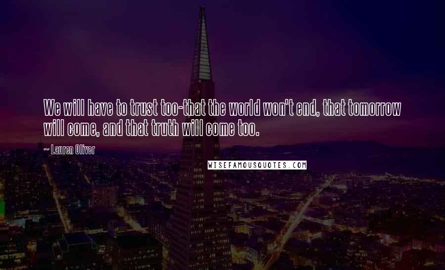 Lauren Oliver Quotes: We will have to trust too-that the world won't end, that tomorrow will come, and that truth will come too.