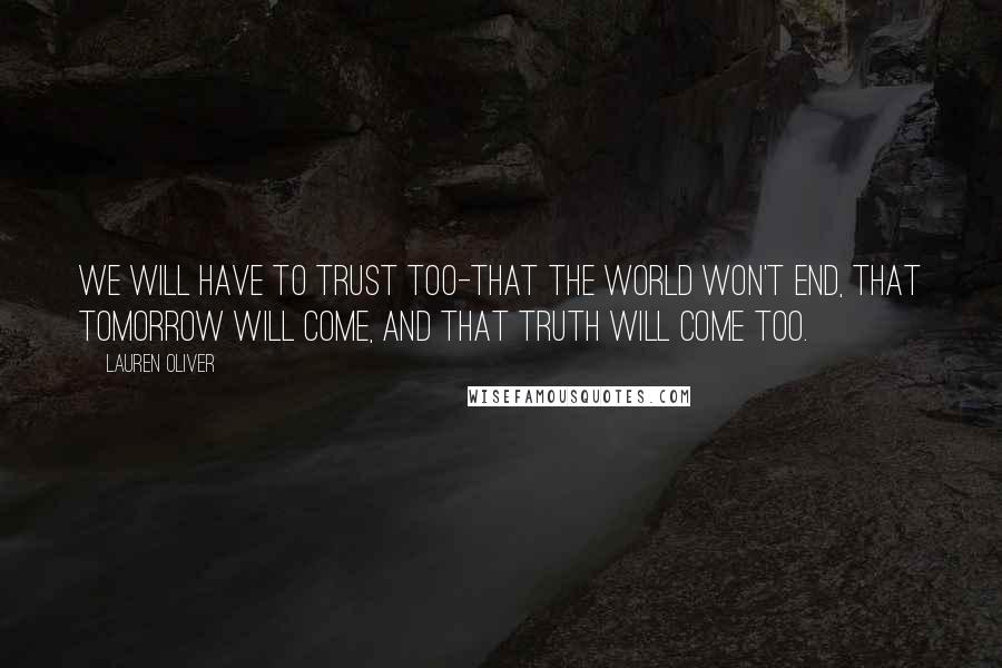 Lauren Oliver Quotes: We will have to trust too-that the world won't end, that tomorrow will come, and that truth will come too.