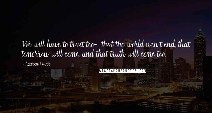 Lauren Oliver Quotes: We will have to trust too-that the world won't end, that tomorrow will come, and that truth will come too.