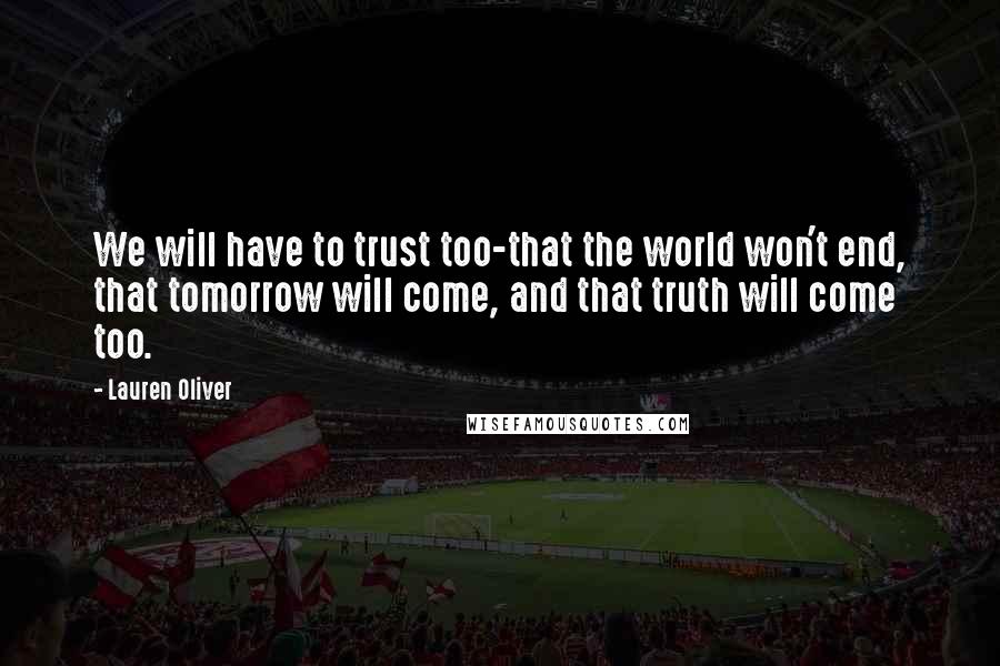Lauren Oliver Quotes: We will have to trust too-that the world won't end, that tomorrow will come, and that truth will come too.