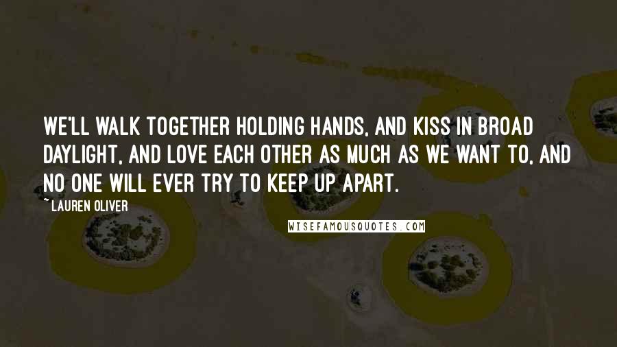 Lauren Oliver Quotes: We'll walk together holding hands, and kiss in broad daylight, and love each other as much as we want to, and no one will ever try to keep up apart.