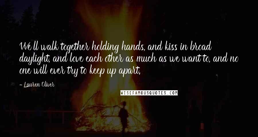 Lauren Oliver Quotes: We'll walk together holding hands, and kiss in broad daylight, and love each other as much as we want to, and no one will ever try to keep up apart.