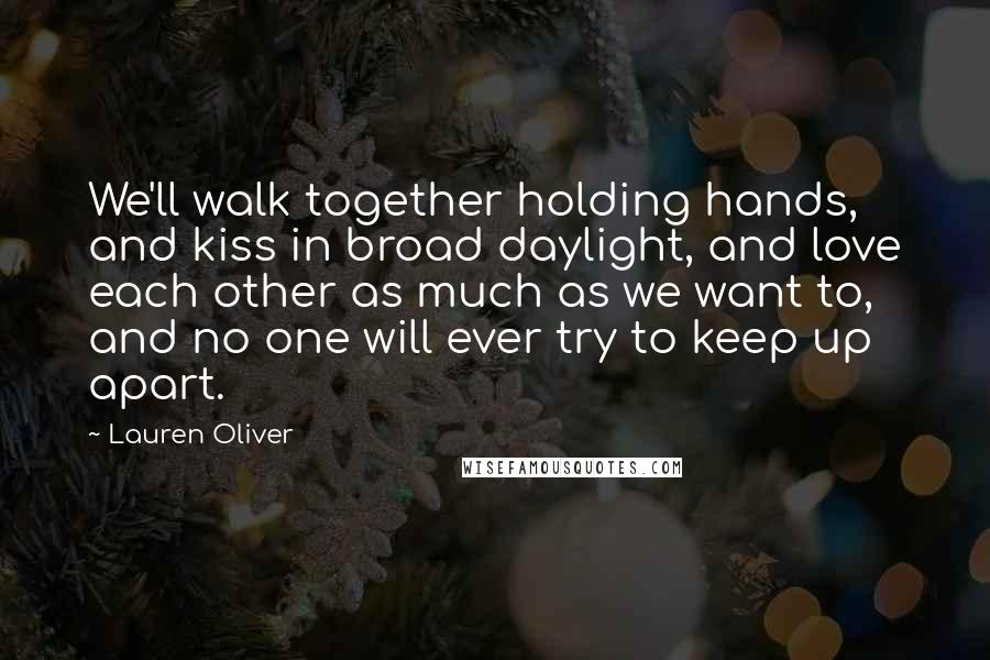 Lauren Oliver Quotes: We'll walk together holding hands, and kiss in broad daylight, and love each other as much as we want to, and no one will ever try to keep up apart.