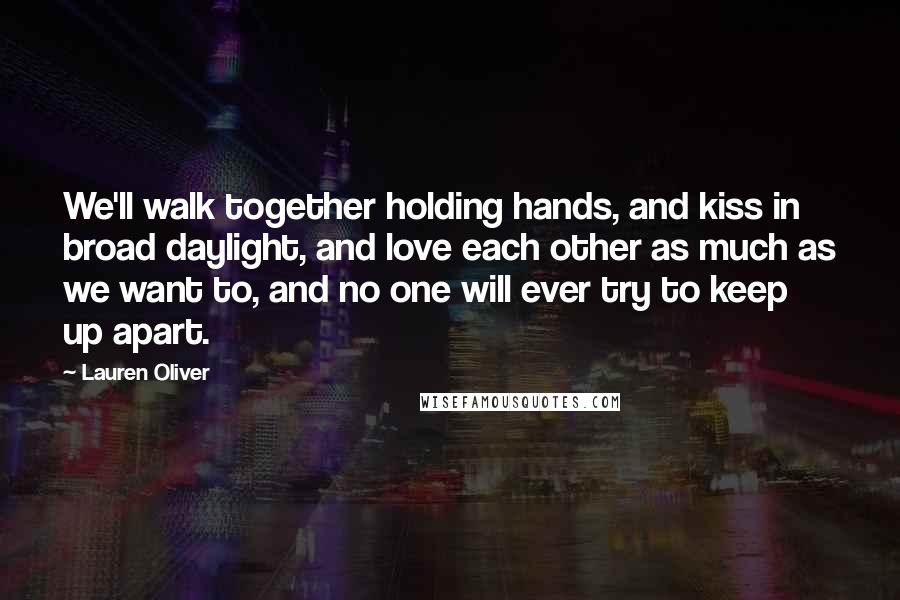 Lauren Oliver Quotes: We'll walk together holding hands, and kiss in broad daylight, and love each other as much as we want to, and no one will ever try to keep up apart.