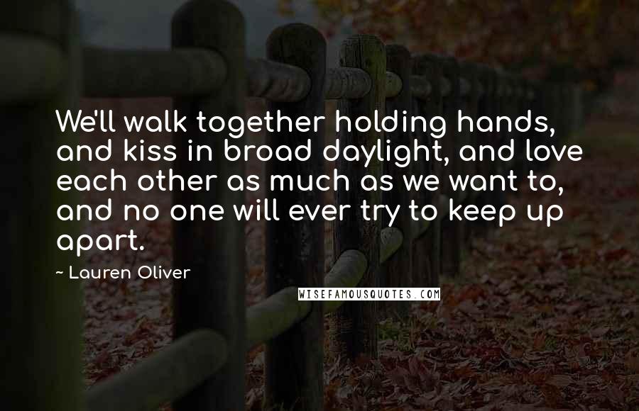 Lauren Oliver Quotes: We'll walk together holding hands, and kiss in broad daylight, and love each other as much as we want to, and no one will ever try to keep up apart.