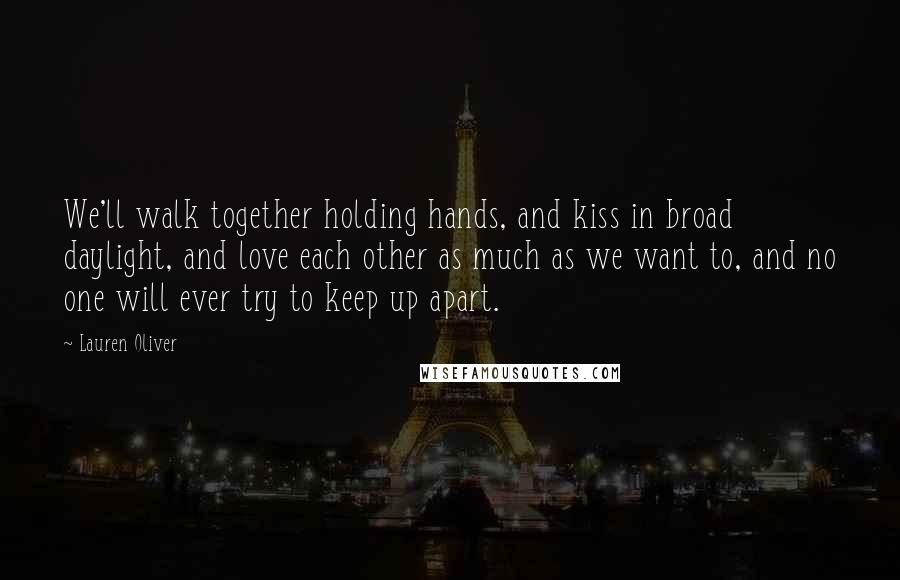 Lauren Oliver Quotes: We'll walk together holding hands, and kiss in broad daylight, and love each other as much as we want to, and no one will ever try to keep up apart.