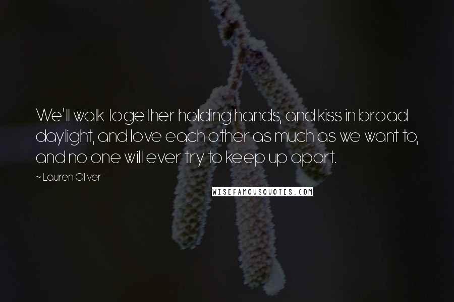 Lauren Oliver Quotes: We'll walk together holding hands, and kiss in broad daylight, and love each other as much as we want to, and no one will ever try to keep up apart.