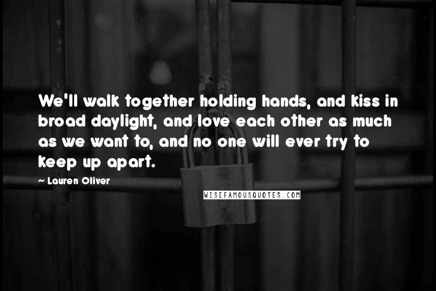 Lauren Oliver Quotes: We'll walk together holding hands, and kiss in broad daylight, and love each other as much as we want to, and no one will ever try to keep up apart.