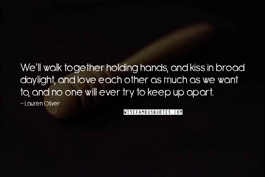 Lauren Oliver Quotes: We'll walk together holding hands, and kiss in broad daylight, and love each other as much as we want to, and no one will ever try to keep up apart.