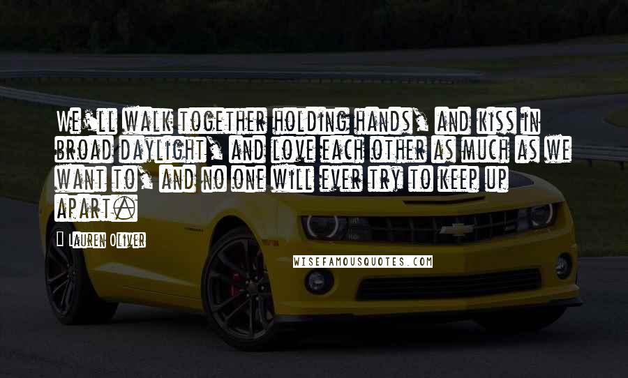 Lauren Oliver Quotes: We'll walk together holding hands, and kiss in broad daylight, and love each other as much as we want to, and no one will ever try to keep up apart.