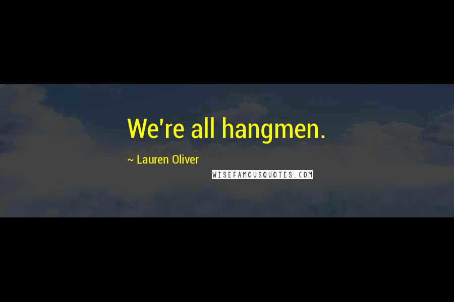 Lauren Oliver Quotes: We're all hangmen.