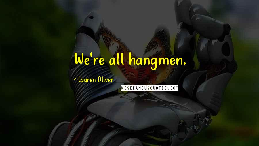 Lauren Oliver Quotes: We're all hangmen.