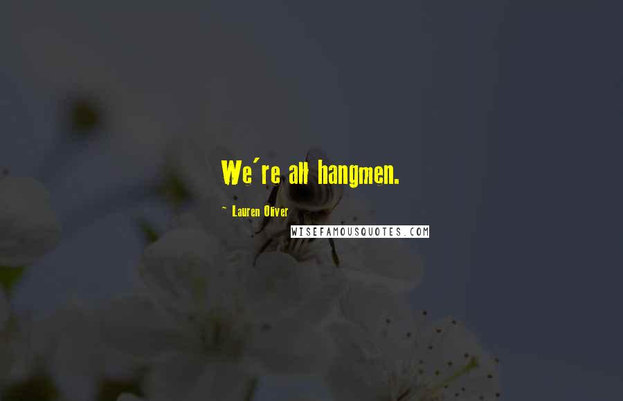 Lauren Oliver Quotes: We're all hangmen.