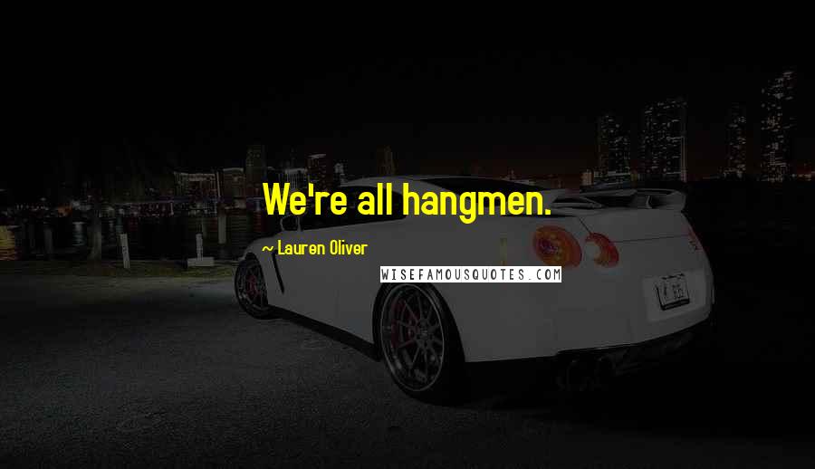 Lauren Oliver Quotes: We're all hangmen.