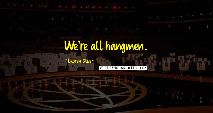 Lauren Oliver Quotes: We're all hangmen.