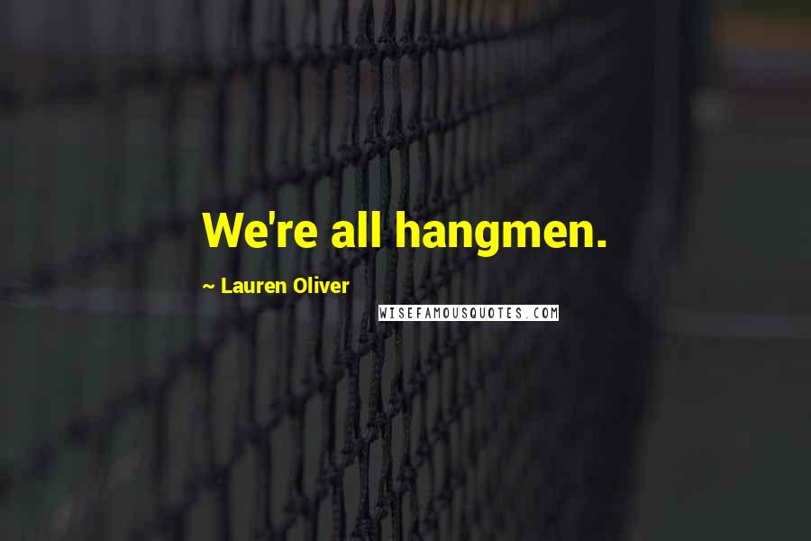 Lauren Oliver Quotes: We're all hangmen.