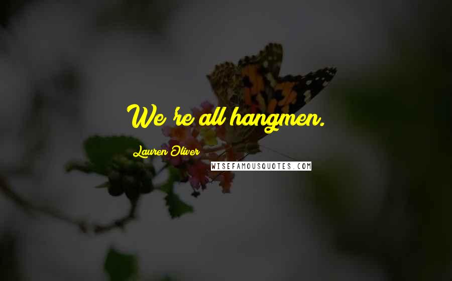 Lauren Oliver Quotes: We're all hangmen.