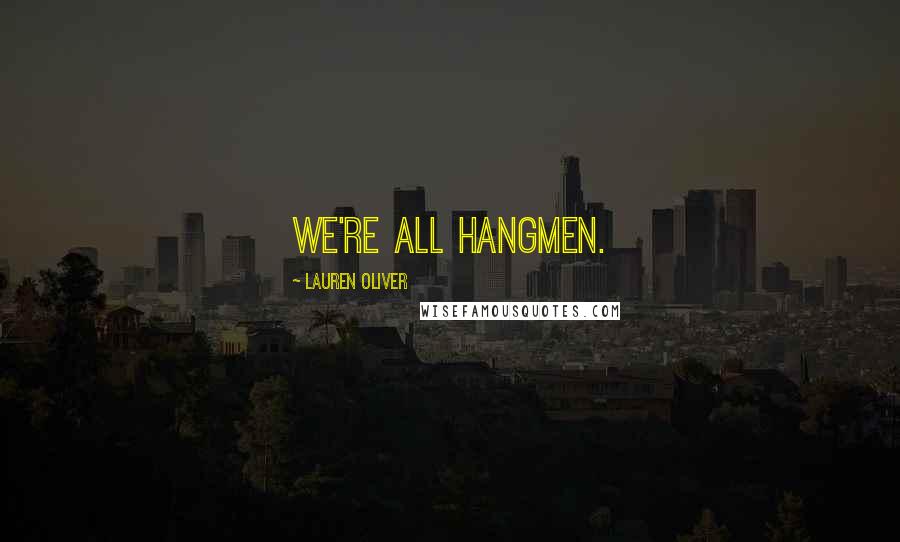 Lauren Oliver Quotes: We're all hangmen.