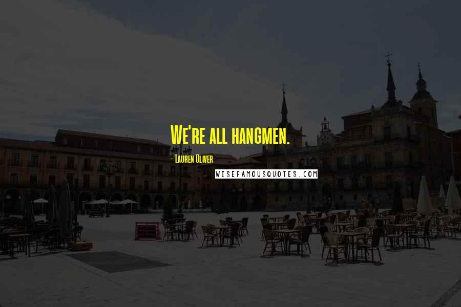 Lauren Oliver Quotes: We're all hangmen.