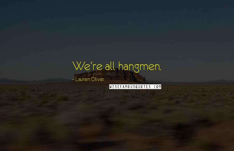 Lauren Oliver Quotes: We're all hangmen.