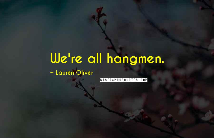 Lauren Oliver Quotes: We're all hangmen.