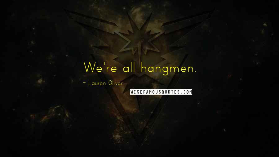 Lauren Oliver Quotes: We're all hangmen.
