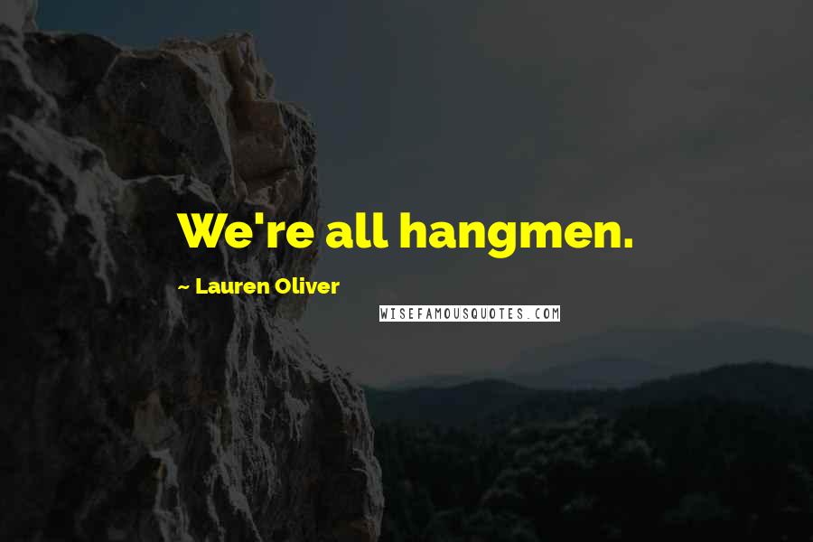 Lauren Oliver Quotes: We're all hangmen.