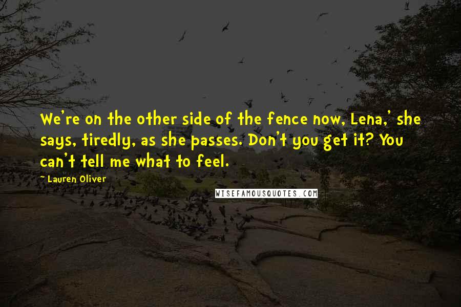 Lauren Oliver Quotes: We're on the other side of the fence now, Lena,' she says, tiredly, as she passes. Don't you get it? You can't tell me what to feel.