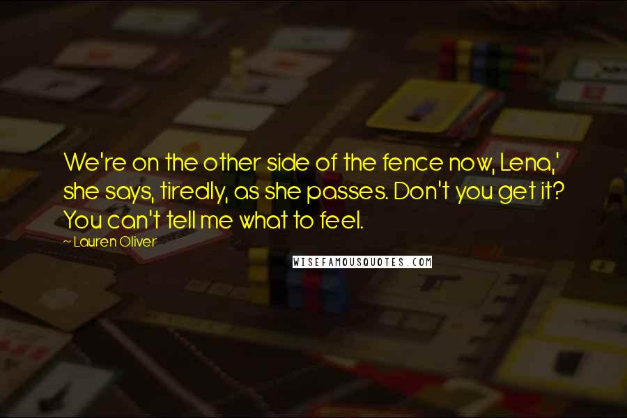 Lauren Oliver Quotes: We're on the other side of the fence now, Lena,' she says, tiredly, as she passes. Don't you get it? You can't tell me what to feel.