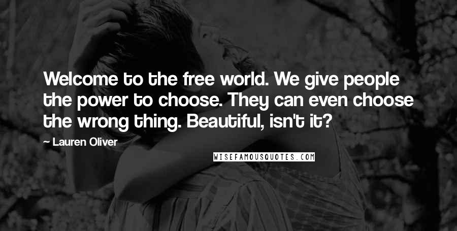 Lauren Oliver Quotes: Welcome to the free world. We give people the power to choose. They can even choose the wrong thing. Beautiful, isn't it?