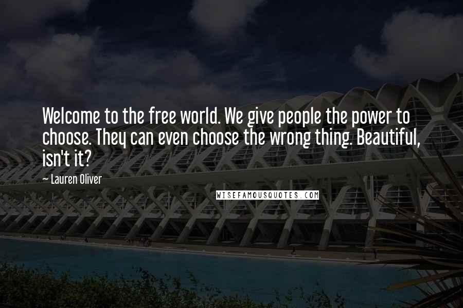Lauren Oliver Quotes: Welcome to the free world. We give people the power to choose. They can even choose the wrong thing. Beautiful, isn't it?