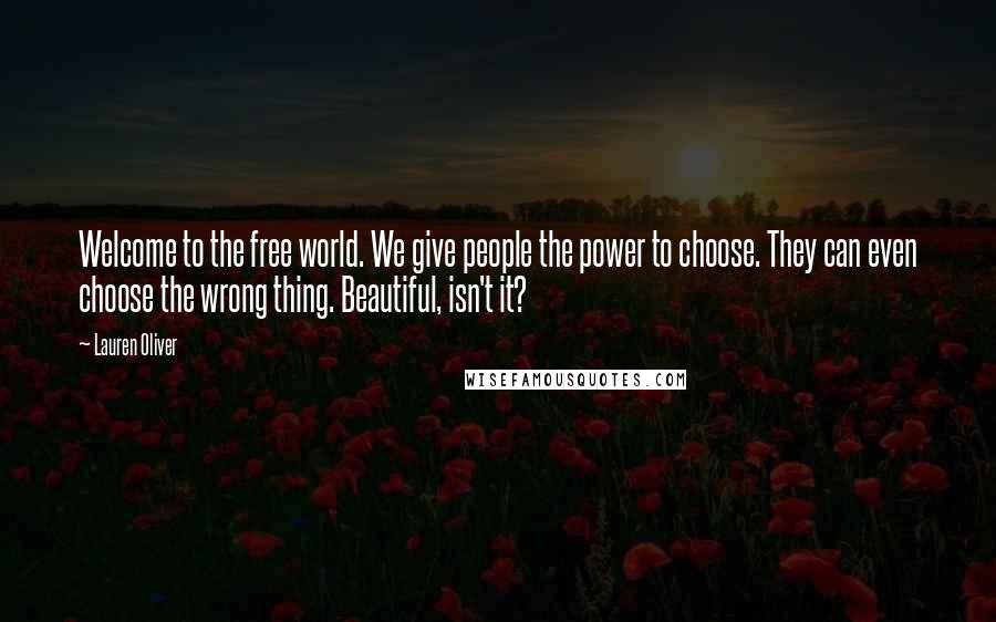 Lauren Oliver Quotes: Welcome to the free world. We give people the power to choose. They can even choose the wrong thing. Beautiful, isn't it?