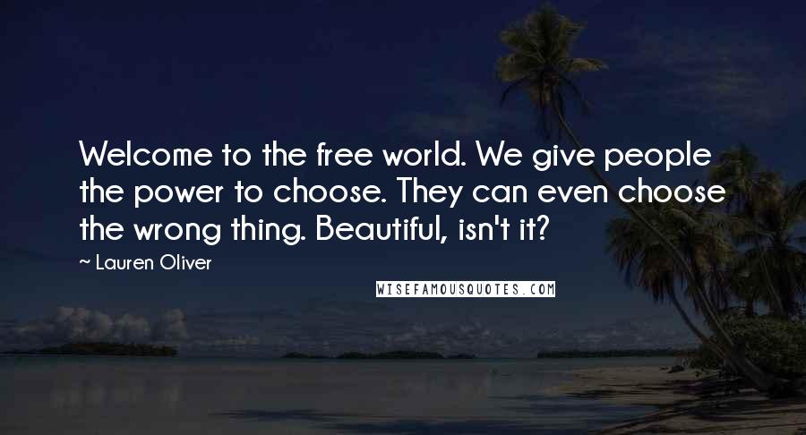 Lauren Oliver Quotes: Welcome to the free world. We give people the power to choose. They can even choose the wrong thing. Beautiful, isn't it?