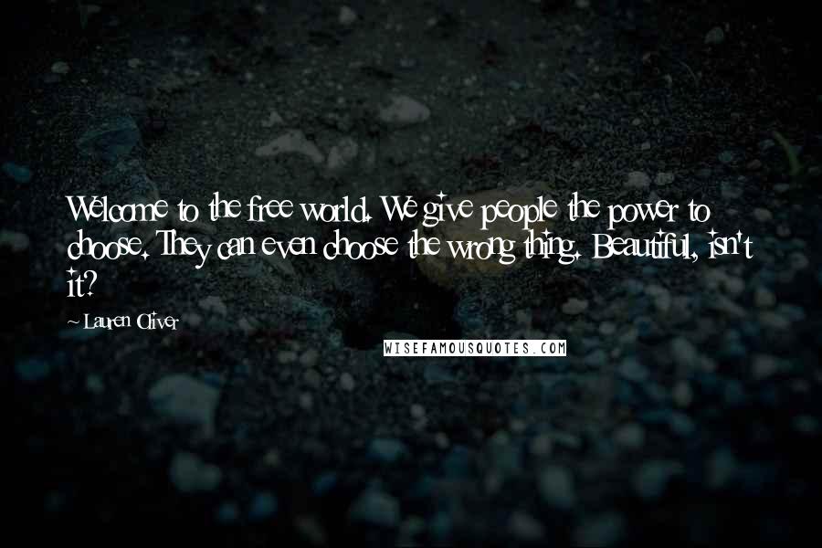 Lauren Oliver Quotes: Welcome to the free world. We give people the power to choose. They can even choose the wrong thing. Beautiful, isn't it?